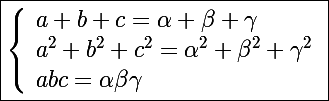 \Large\boxed{\left\lbrace\begin{array}l a+b+c=\alpha+\beta+\gamma \\ a^2+b^2+c^2=\alpha^2+\beta^2+\gamma^2 \\ abc=\alpha\beta\gamma \end{array}}